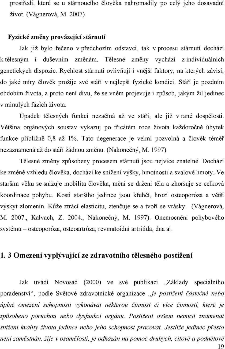 Tělesné změny vychází z individuálních genetických dispozic. Rychlost stárnutí ovlivňují i vnější faktory, na kterých závisí, do jaké míry člověk prožije své stáří v nejlepší fyzické kondici.