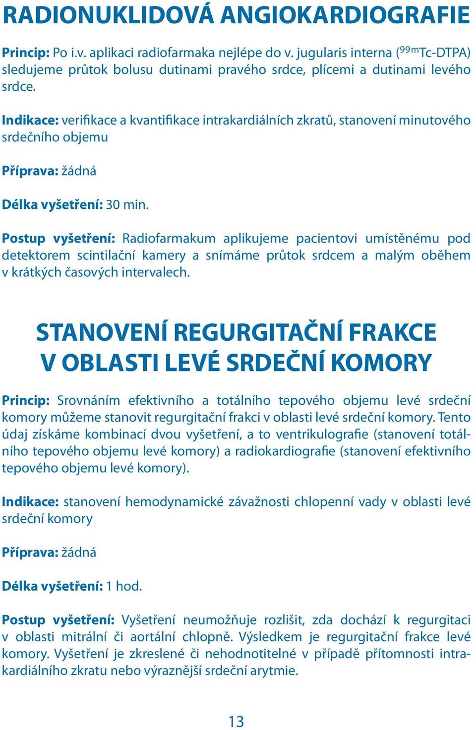 Postup vyšetření: Radiofarmakum aplikujeme pacientovi umístěnému pod detektorem scintilační kamery a snímáme průtok srdcem a malým oběhem v krátkých časových intervalech.