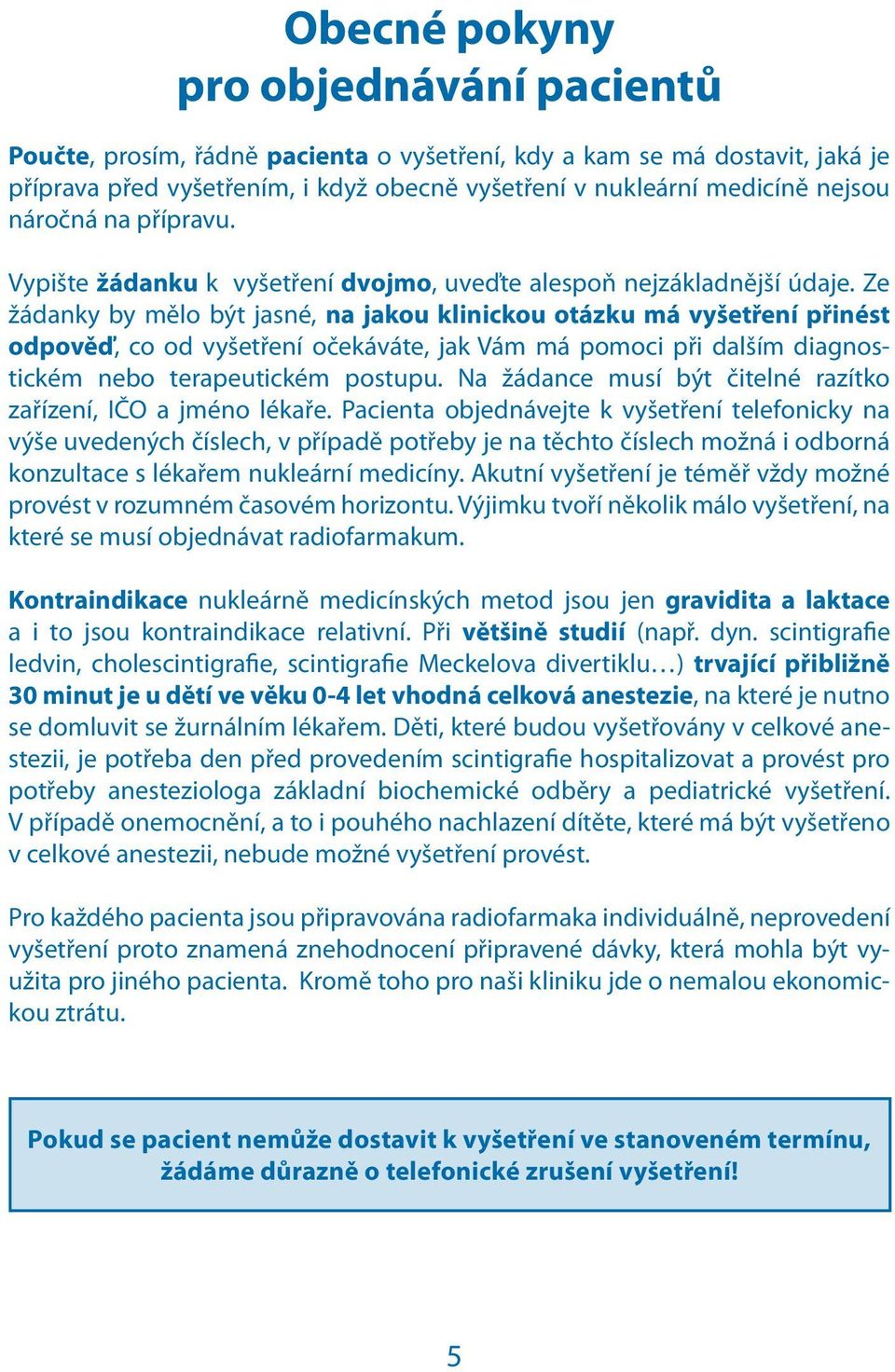 Ze žádanky by mělo být jasné, na jakou klinickou otázku má vyšetření přinést odpověď, co od vyšetření očekáváte, jak Vám má pomoci při dalším diagnostickém nebo terapeutickém postupu.