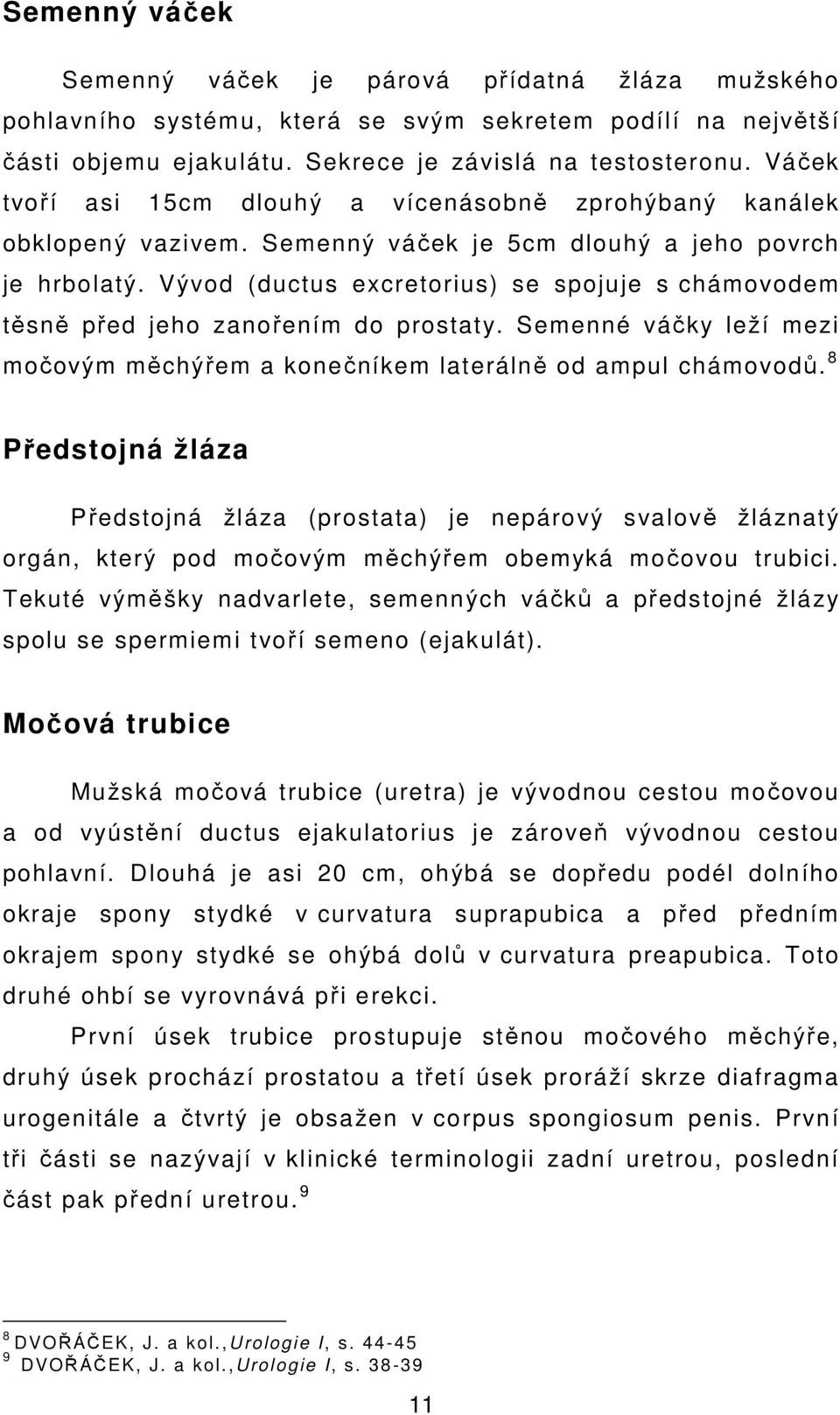 Vývod (ductus excretorius) se spojuje s chámovodem těsně před jeho zanořením do prostaty. Semenné váčky leží mezi močovým měchýřem a konečníkem laterálně od ampul chámovodů.