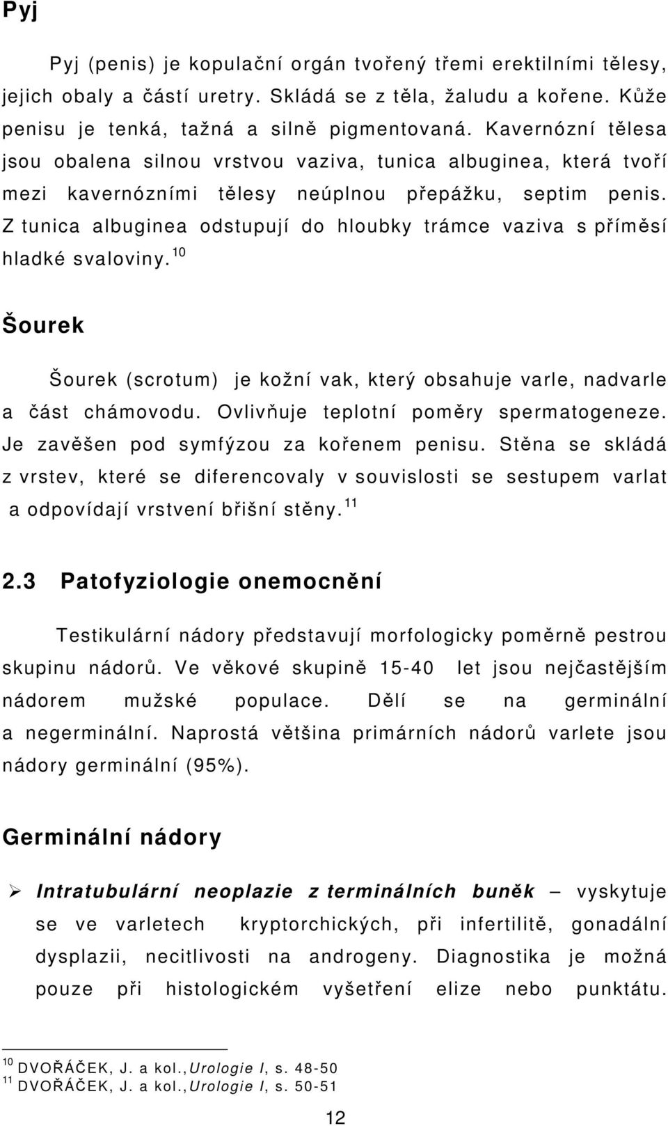 Z tunica albuginea odstupují do hloubky trámce vaziva s příměsí hladké svaloviny. 10 Šourek Šourek (scrotum) je kožní vak, který obsahuje varle, nadvarle a část chámovodu.