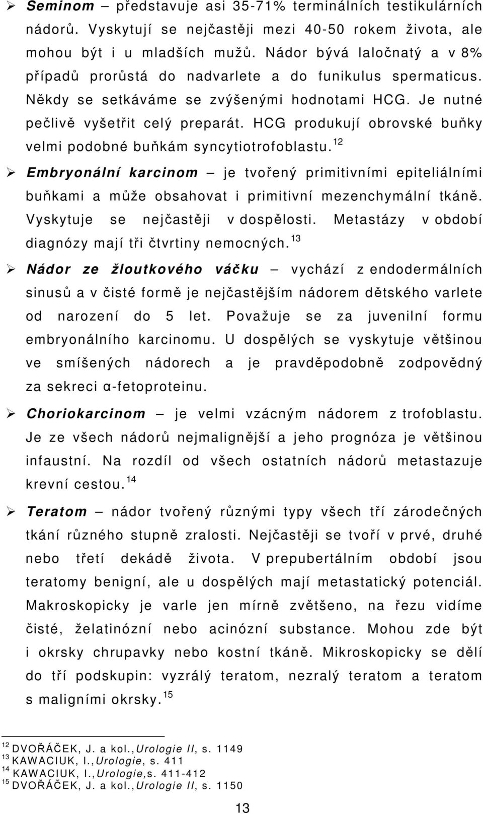 HCG produkují obrovské buňky velmi podobné buňkám syncytiotrofoblastu. 12 Embryonální karcinom je tvořený primitivními epiteliálními buňkami a může obsahovat i primitivní mezenchymální tkáně.