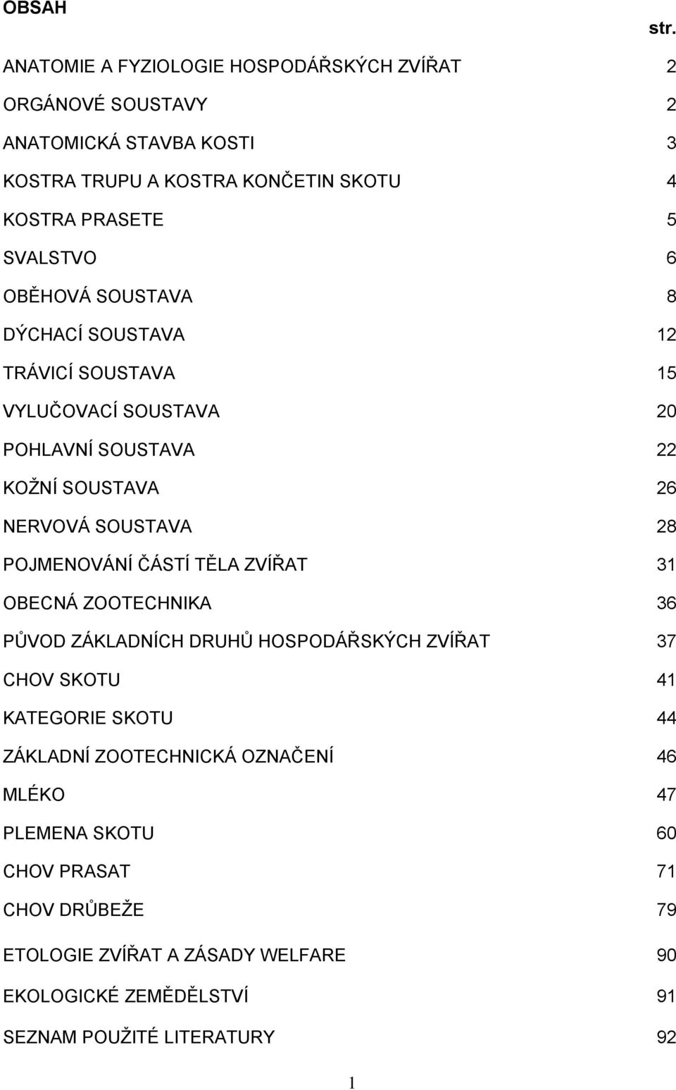 6 OBĚHOVÁ SOUSTAVA 8 DÝCHACÍ SOUSTAVA 12 TRÁVICÍ SOUSTAVA 15 VYLUČOVACÍ SOUSTAVA 20 POHLAVNÍ SOUSTAVA 22 KOŢNÍ SOUSTAVA 26 NERVOVÁ SOUSTAVA 28 POJMENOVÁNÍ