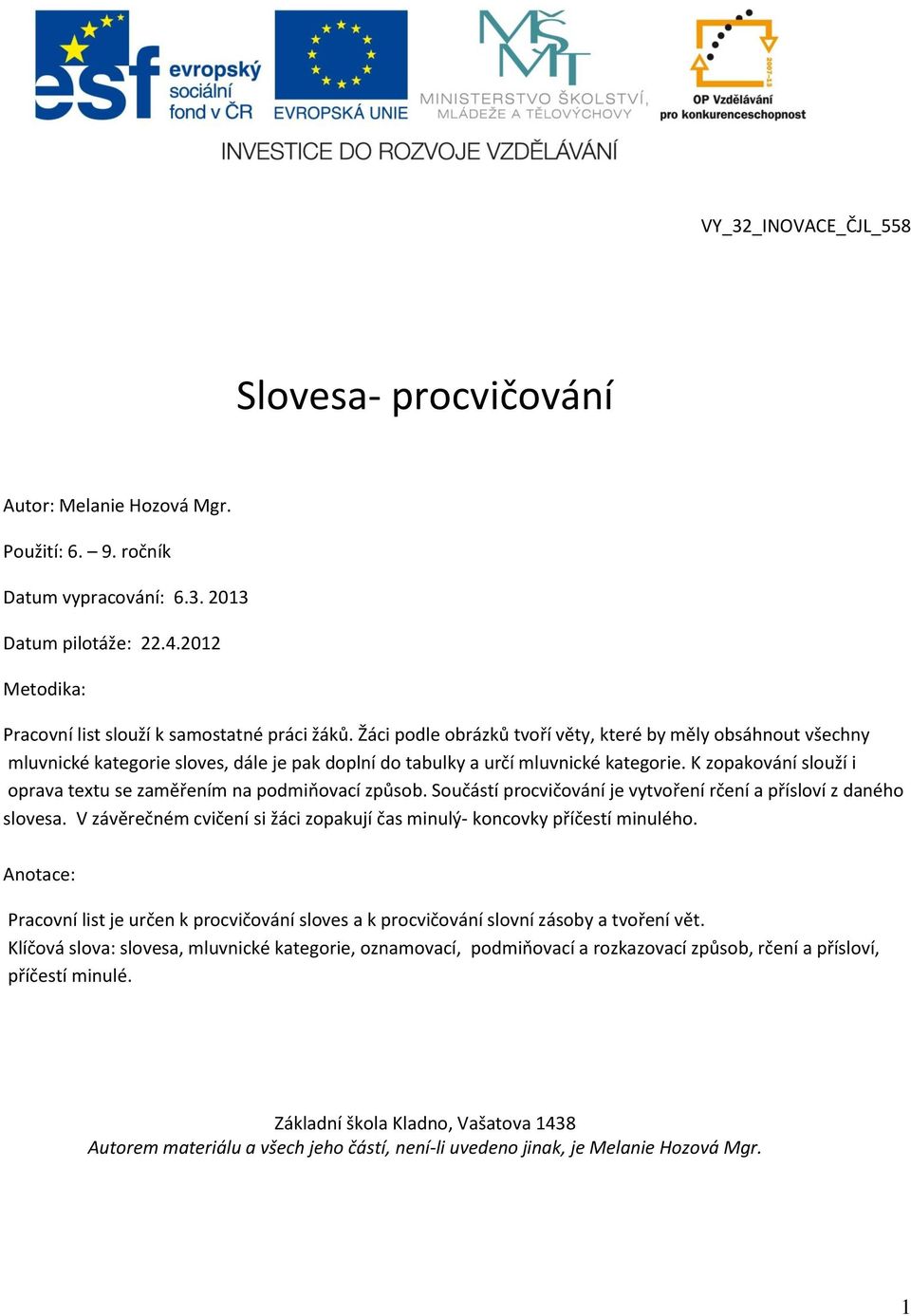 Žáci podle obrázků tvoří věty, které by měly obsáhnout všechny mluvnické kategorie sloves, dále je pak doplní do tabulky a určí mluvnické kategorie.