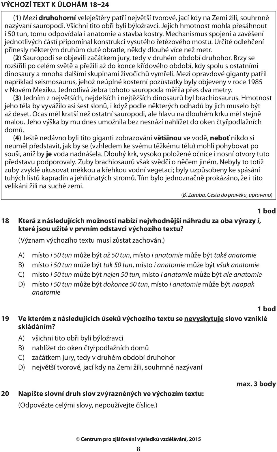 Určité odlehčení přinesly některým druhům duté obratle, někdy dlouhé více než metr. (2) Sauropodi se objevili začátkem jury, tedy v druhém období druhohor.