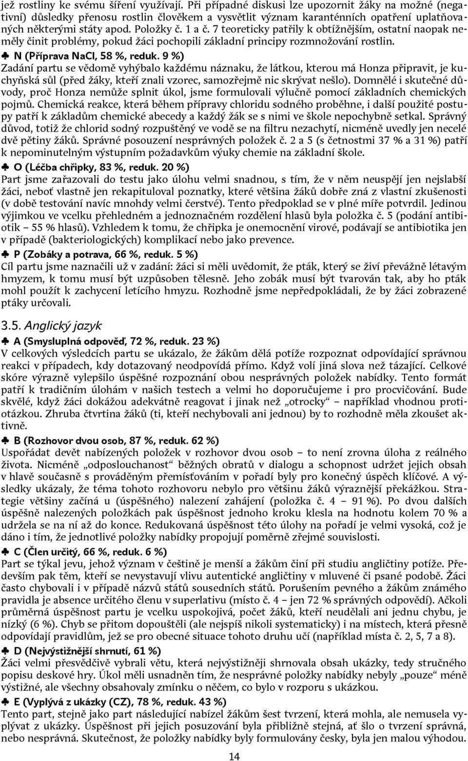 7 teoreticky patřily k obtížnějším, ostatní naopak neměly činit problémy, pokud žáci pochopili základní principy rozmnožování rostlin. N (Příprava NaCl, 8 %, reduk.