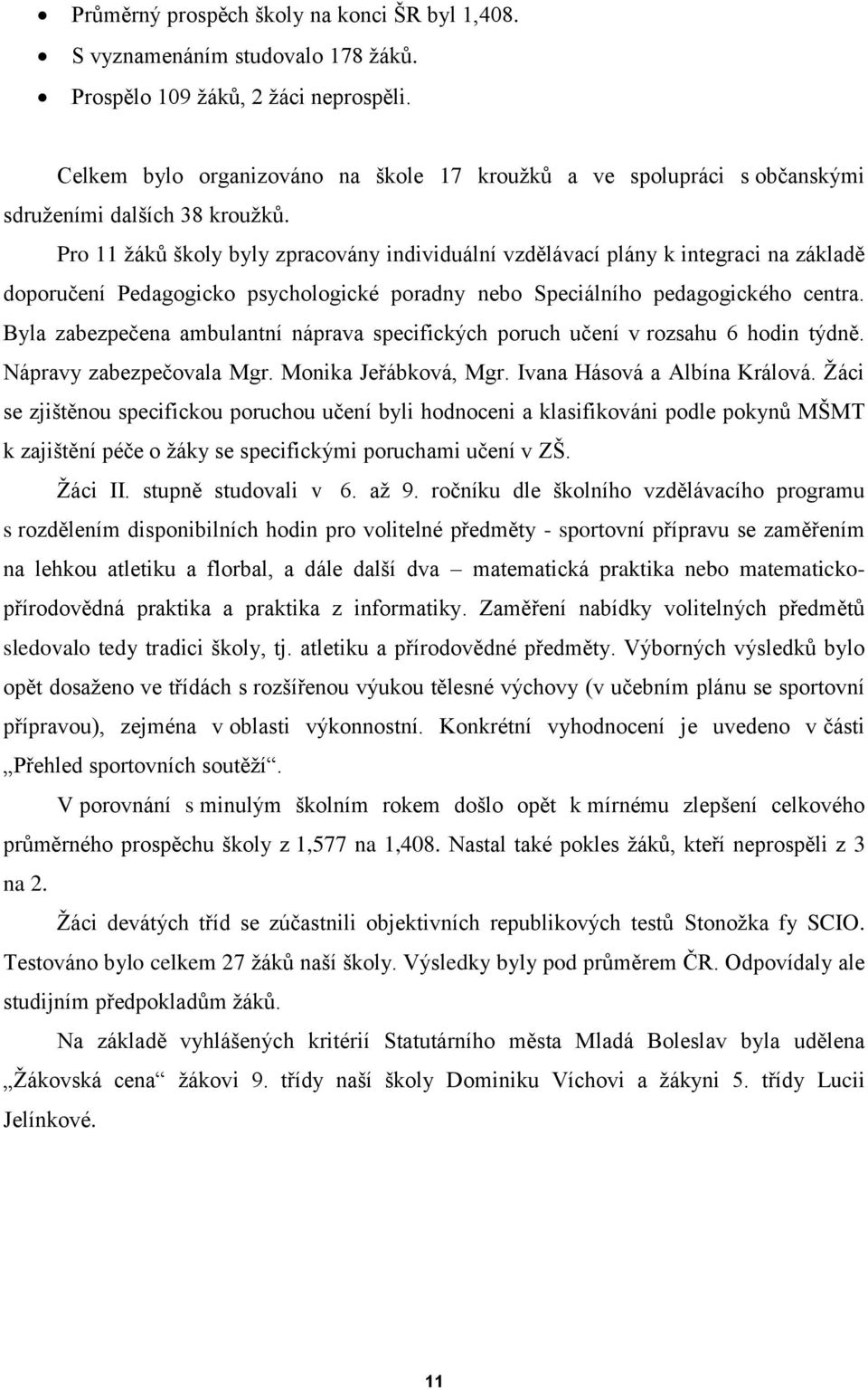 Pro 11 ţáků školy byly zpracovány individuální vzdělávací plány k integraci na základě doporučení Pedagogicko psychologické poradny nebo Speciálního pedagogického centra.