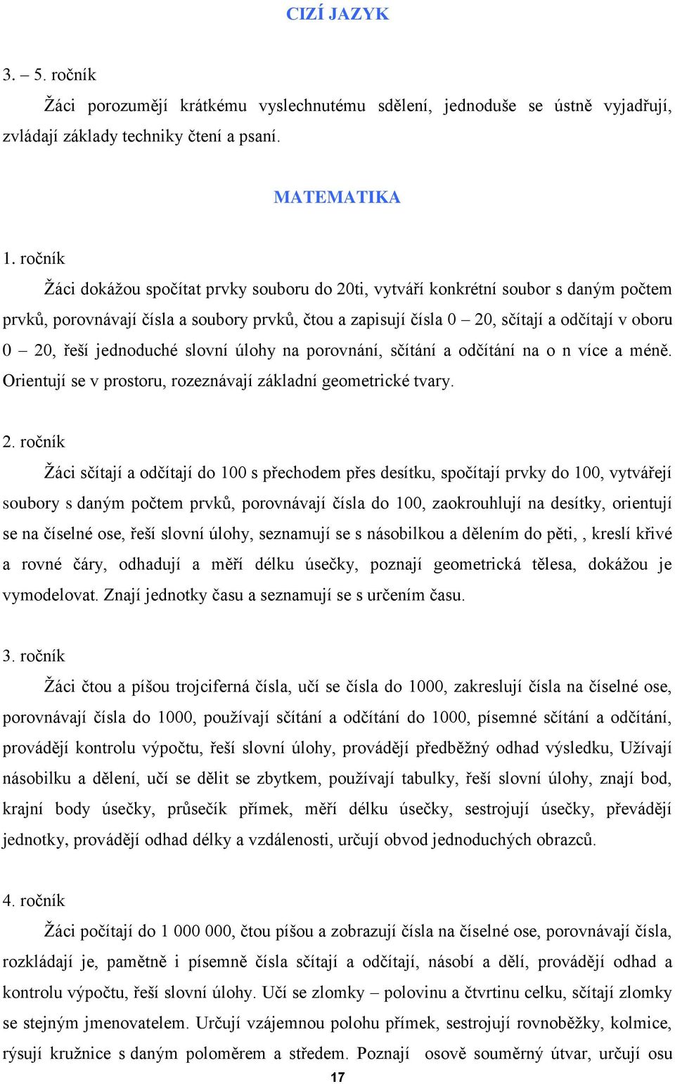 jednoduché slovní úlohy na porovnání, sčítání a odčítání na o n více a méně. Orientují se v prostoru, rozeznávají základní geometrické tvary. 2.