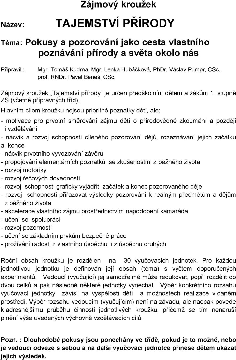 Hlavním cílem kroužku nejsou prioritně poznatky dětí, ale: - motivace pro prvotní směrování zájmu dětí o přírodovědné zkoumání a později i vzdělávání - nácvik a rozvoj schopností cíleného pozorování