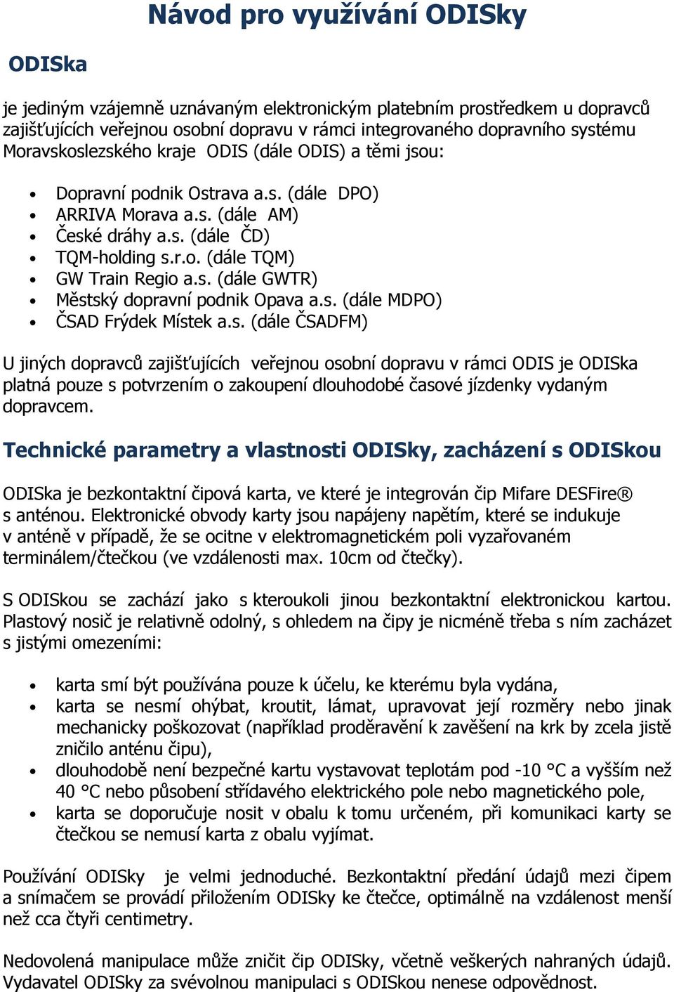 s. (dále MDPO) ČSAD Frýdek Místek a.s. (dále ČSADFM) U jiných dopravců zajišťujících veřejnou osobní dopravu v rámci ODIS je ODISka platná pouze s potvrzením o zakoupení dlouhodobé časové jízdenky vydaným dopravcem.