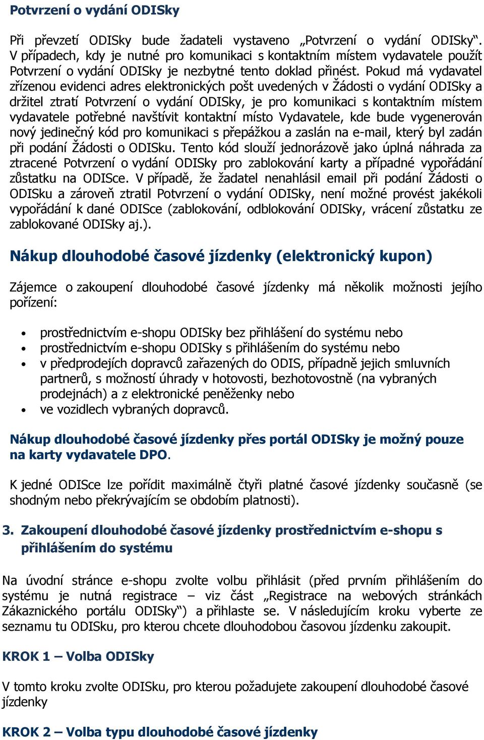 Pokud má vydavatel zřízenou evidenci adres elektronických pošt uvedených v Žádosti o vydání ODISky a držitel ztratí Potvrzení o vydání ODISky, je pro komunikaci s kontaktním místem vydavatele