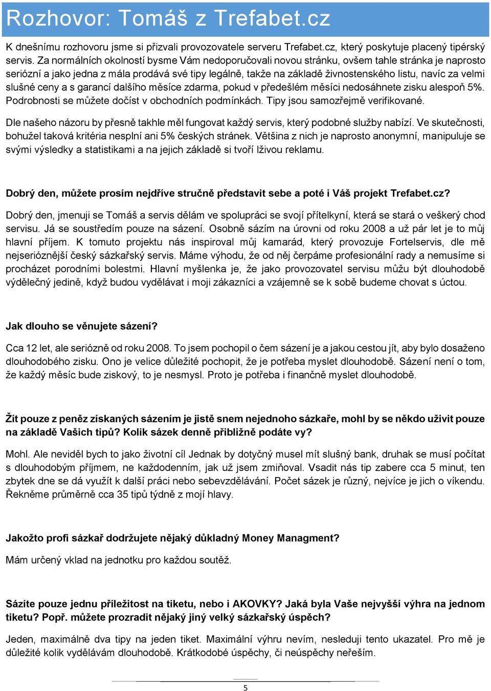 velmi slušné ceny a s garancí dalšího měsíce zdarma, pokud v předešlém měsíci nedosáhnete zisku alespoň 5%. Podrobnosti se můžete dočíst v obchodních podmínkách. Tipy jsou samozřejmě verifikované.