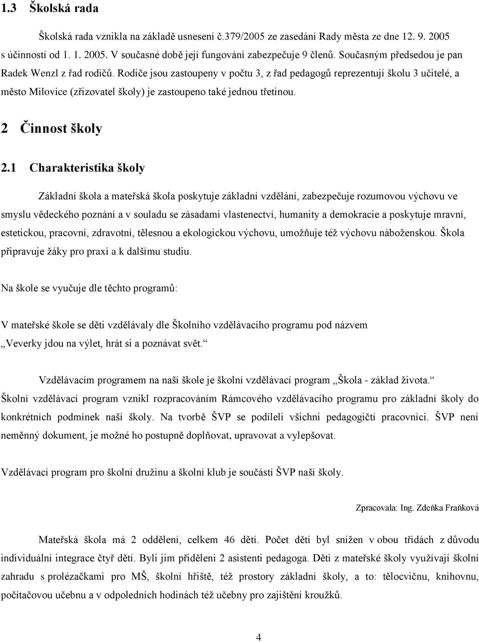 Rodiče jsou zastoupeny v počtu 3, z řad pedagogů reprezentují školu 3 učitelé, a město Milovice (zřizovatel školy) je zastoupeno také jednou třetinou. 2 Činnost školy 2.