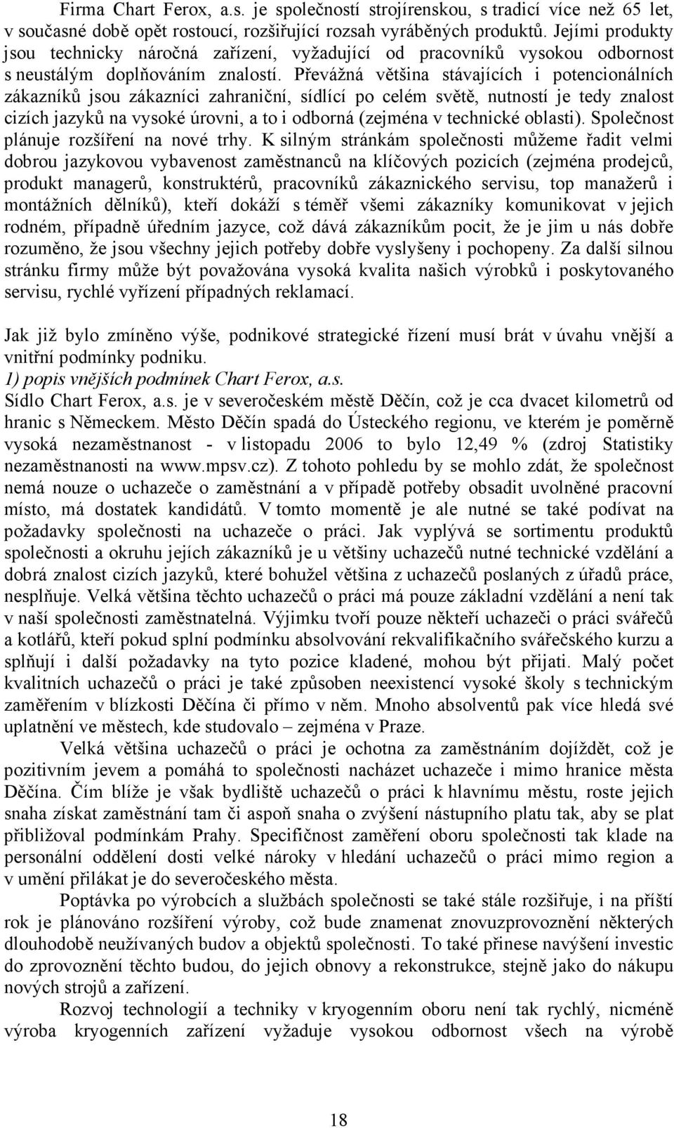 Převážná většina stávajících i potencionálních zákazníků jsou zákazníci zahraniční, sídlící po celém světě, nutností je tedy znalost cizích jazyků na vysoké úrovni, a to i odborná (zejména v