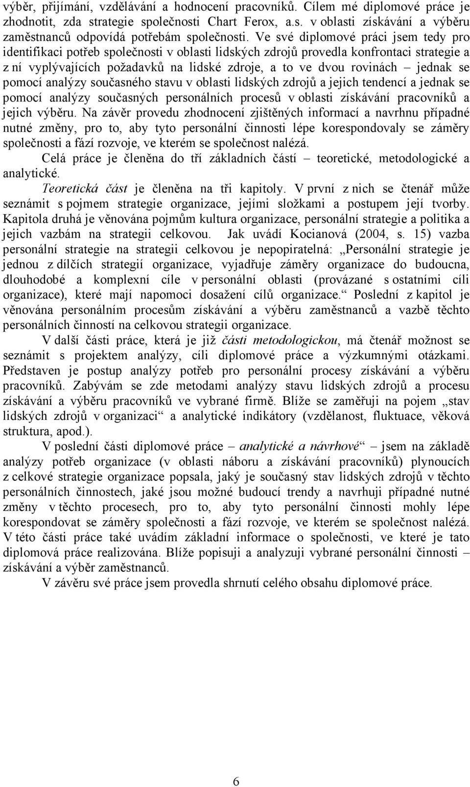 jednak se pomocí analýzy současného stavu v oblasti lidských zdrojů a jejich tendencí a jednak se pomocí analýzy současných personálních procesů v oblasti získávání pracovníků a jejich výběru.