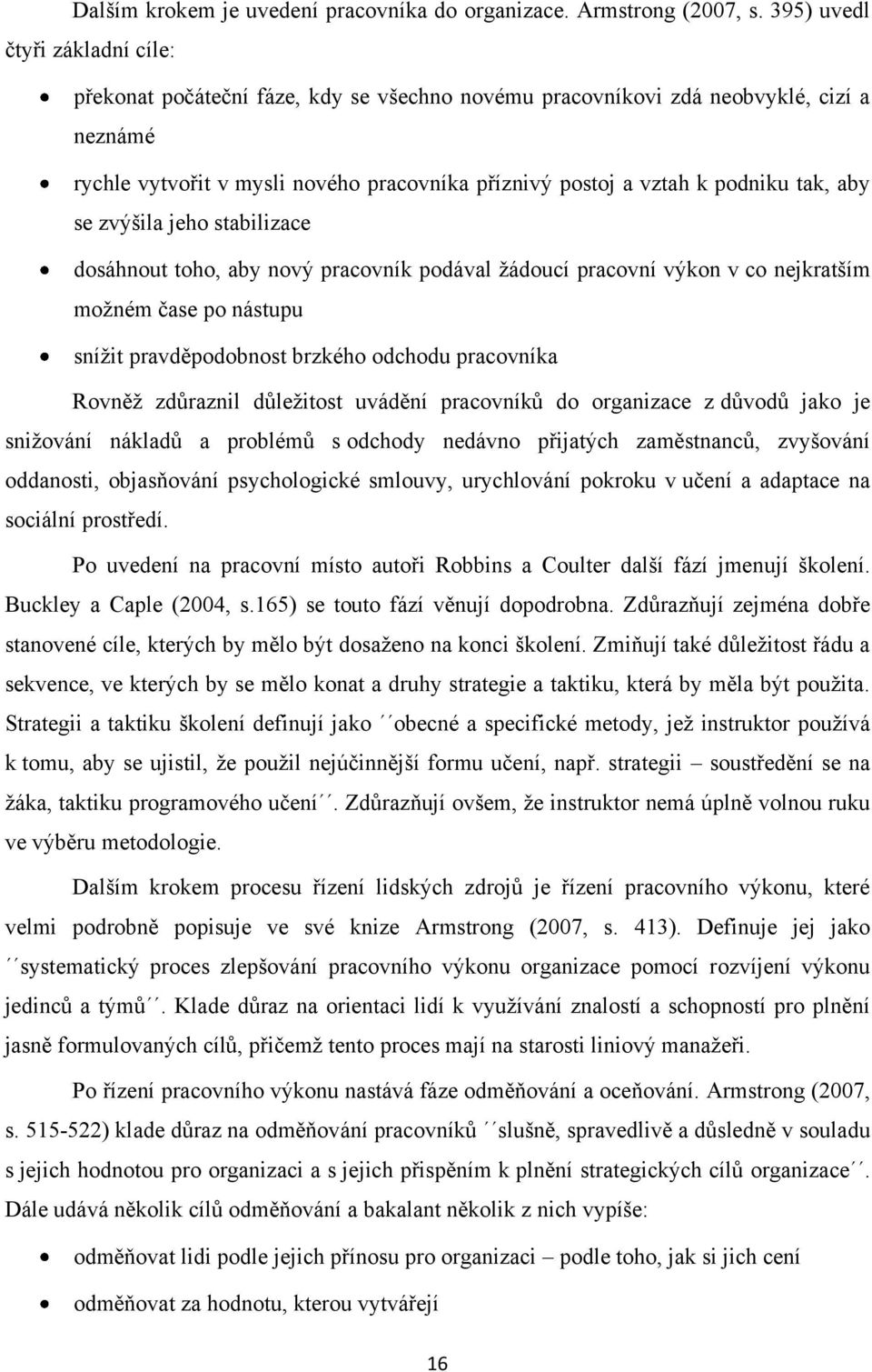 tak, aby se zvýšila jeho stabilizace dosáhnout toho, aby nový pracovník podával ţádoucí pracovní výkon v co nejkratším moţném čase po nástupu sníţit pravděpodobnost brzkého odchodu pracovníka Rovněţ