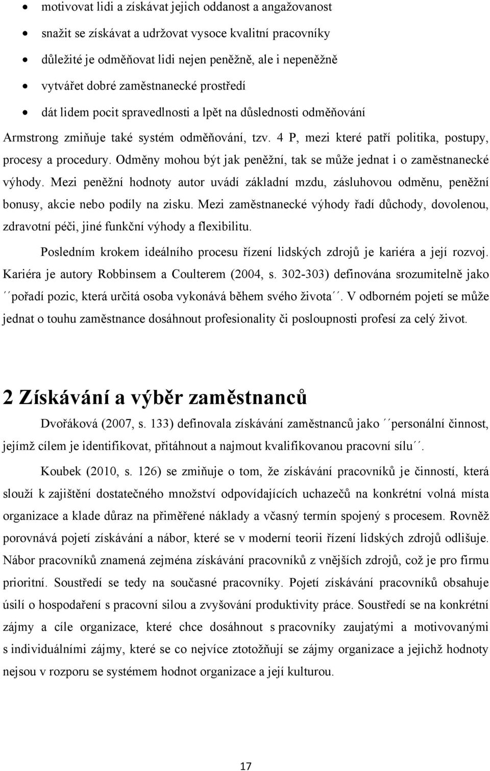 Odměny mohou být jak peněţní, tak se můţe jednat i o zaměstnanecké výhody. Mezi peněţní hodnoty autor uvádí základní mzdu, zásluhovou odměnu, peněţní bonusy, akcie nebo podíly na zisku.