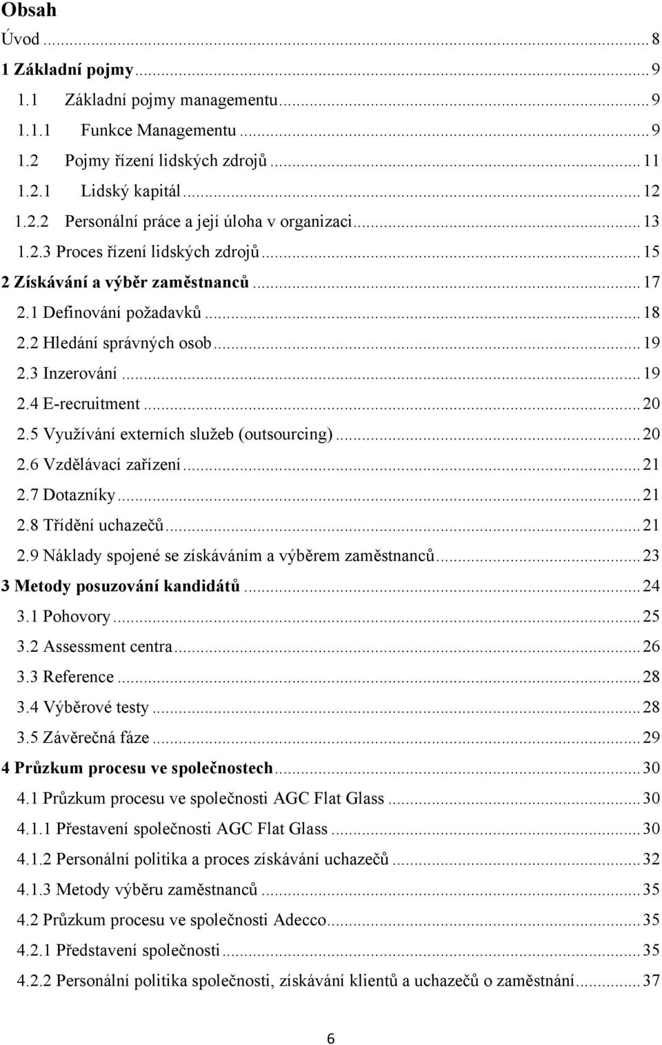 5 Vyuţívání externích sluţeb (outsourcing)... 20 2.6 Vzdělávací zařízení... 21 2.7 Dotazníky... 21 2.8 Třídění uchazečů... 21 2.9 Náklady spojené se získáváním a výběrem zaměstnanců.