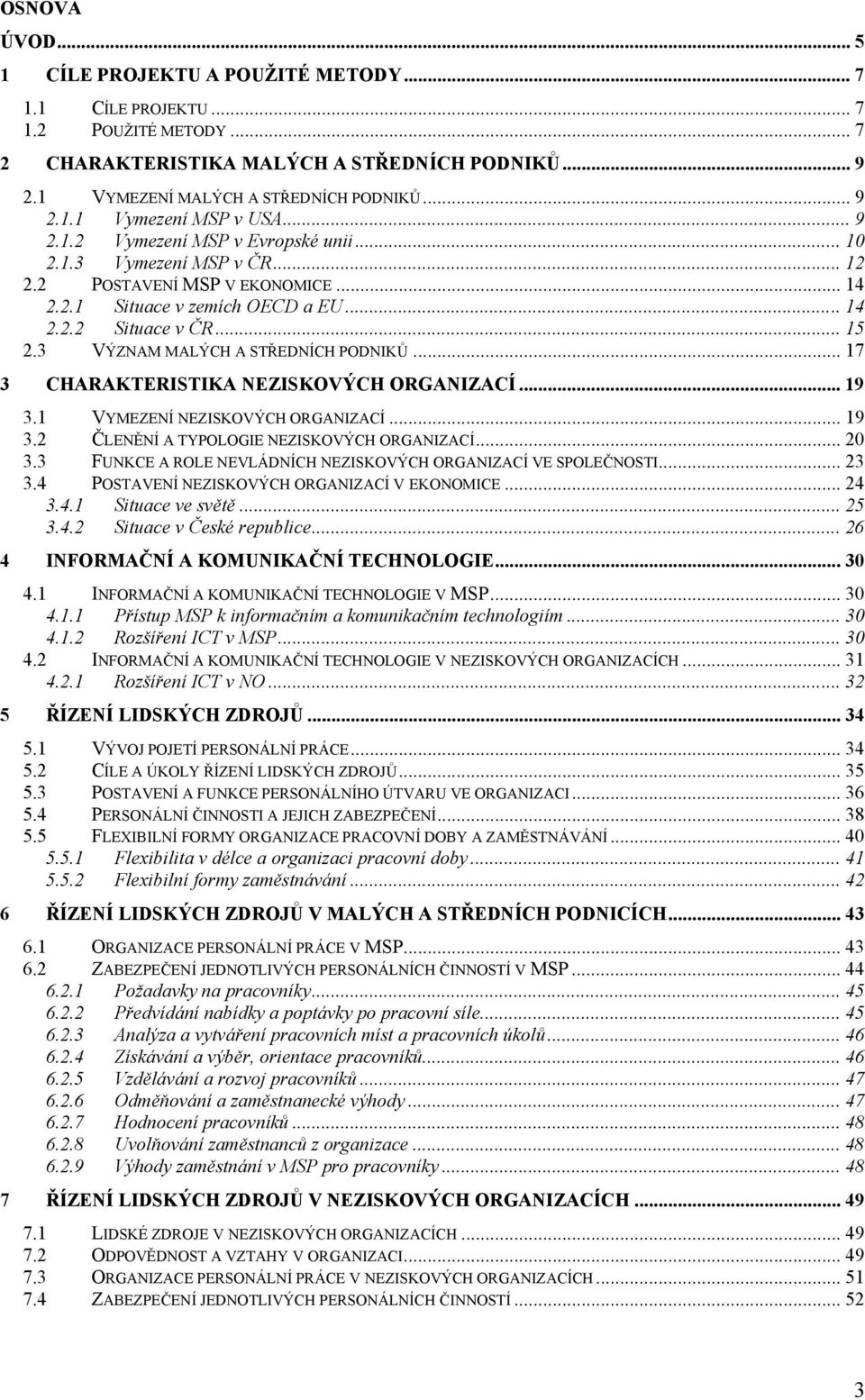 3 VÝZNAM MALÝCH A STŘEDNÍCH PODNIKŮ... 17 3 CHARAKTERISTIKA NEZISKOVÝCH ORGANIZACÍ... 19 3.1 VYMEZENÍ NEZISKOVÝCH ORGANIZACÍ... 19 3.2 ČLENĚNÍ A TYPOLOGIE NEZISKOVÝCH ORGANIZACÍ... 20 3.