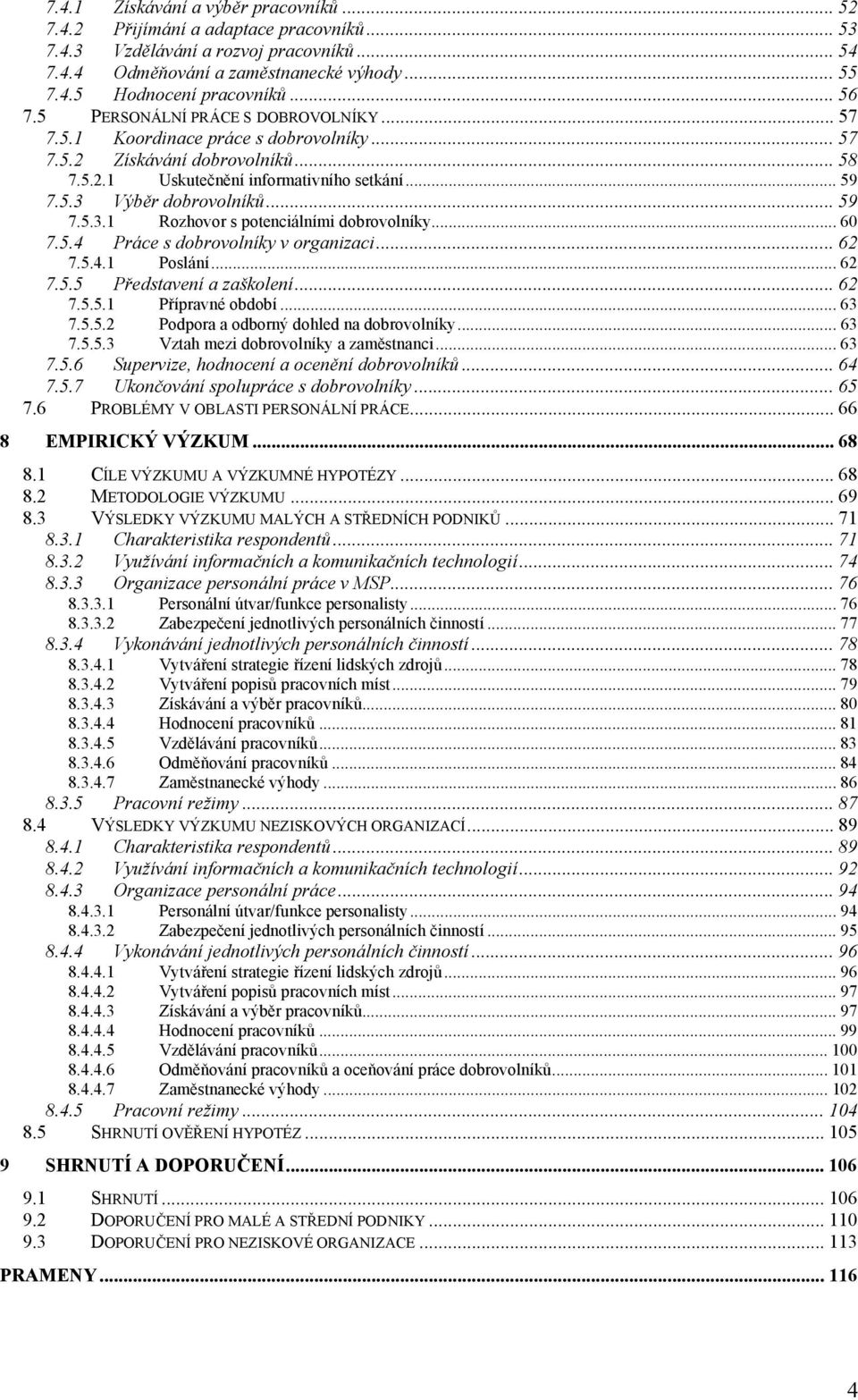 .. 59 7.5.3.1 Rozhovor s potenciálními dobrovolníky... 60 7.5.4 Práce s dobrovolníky v organizaci... 62 7.5.4.1 Poslání... 62 7.5.5 Představení a zaškolení... 62 7.5.5.1 Přípravné období... 63 7.5.5.2 Podpora a odborný dohled na dobrovolníky.