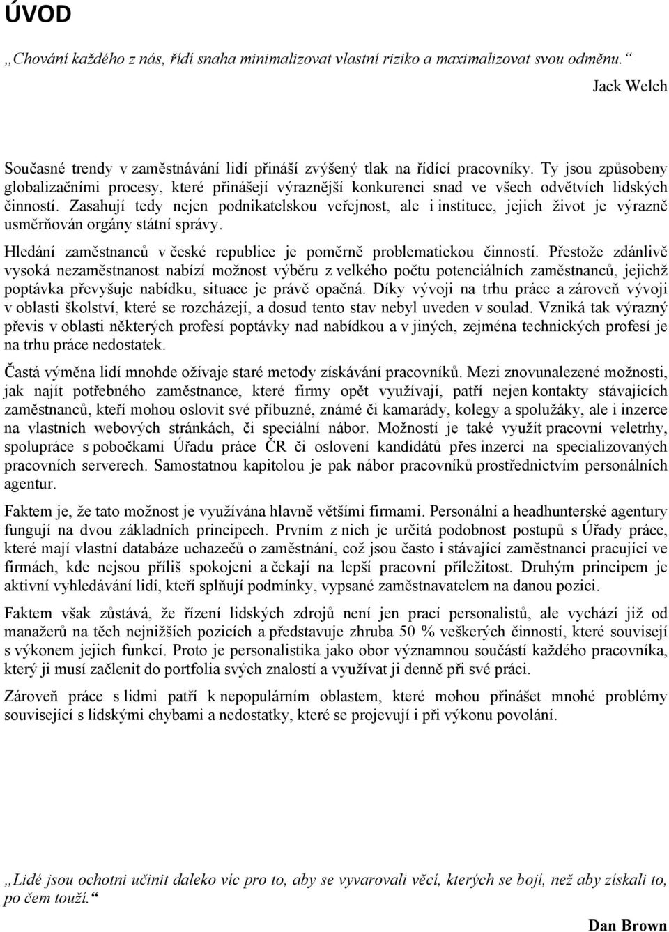 Zasahují tedy nejen podnikatelskou veřejnost, ale i instituce, jejich život je výrazně usměrňován orgány státní správy. Hledání zaměstnanců v české republice je poměrně problematickou činností.