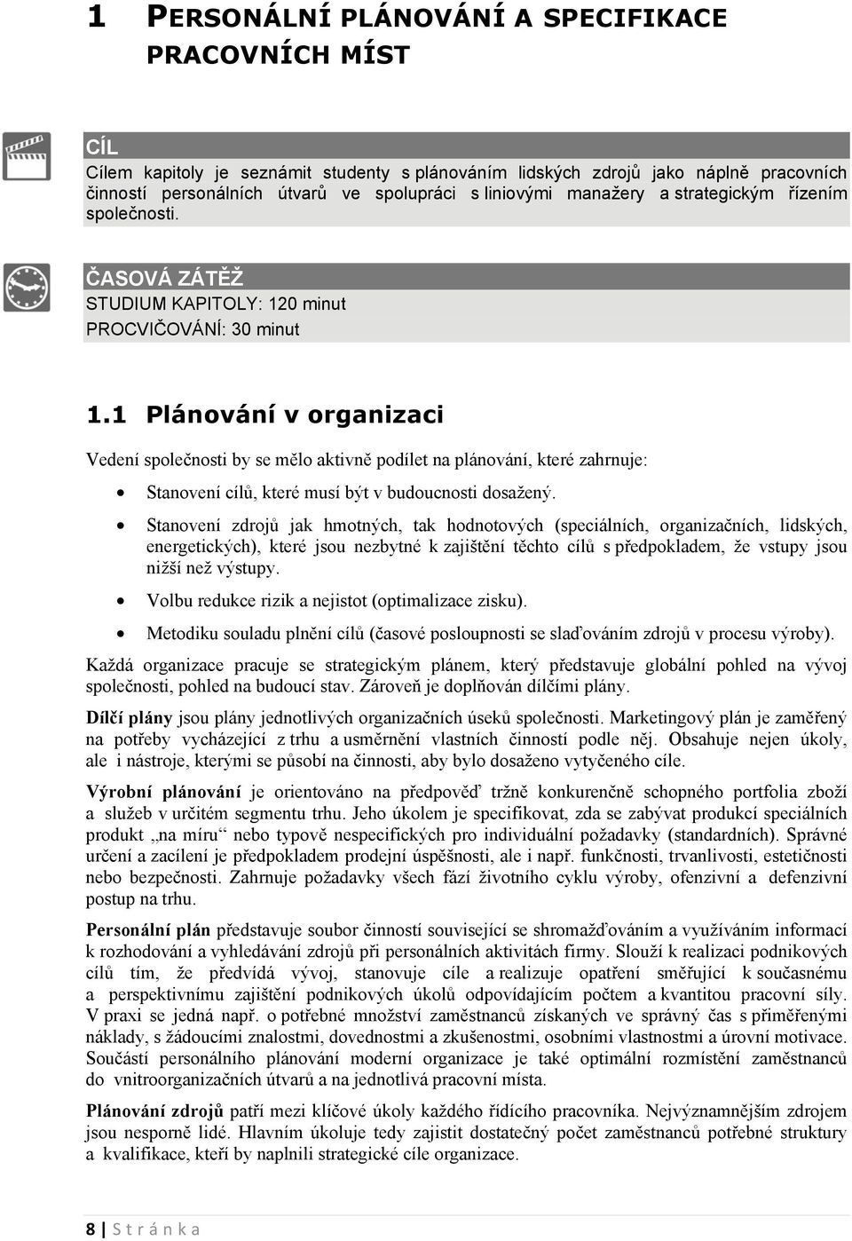 1 Plánování v organizaci Vedení společnosti by se mělo aktivně podílet na plánování, které zahrnuje: Stanovení cílů, které musí být v budoucnosti dosažený.