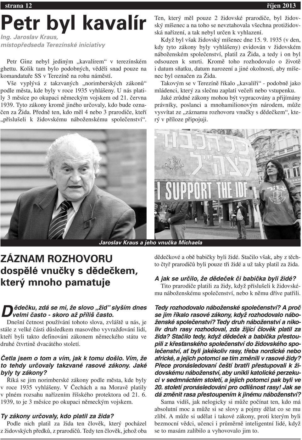 U nás platily 3 měsíce po okupaci německým vojskem od 21. června 1939. Tyto zákony kromě jiného určovaly, kdo bude označen za Žida.