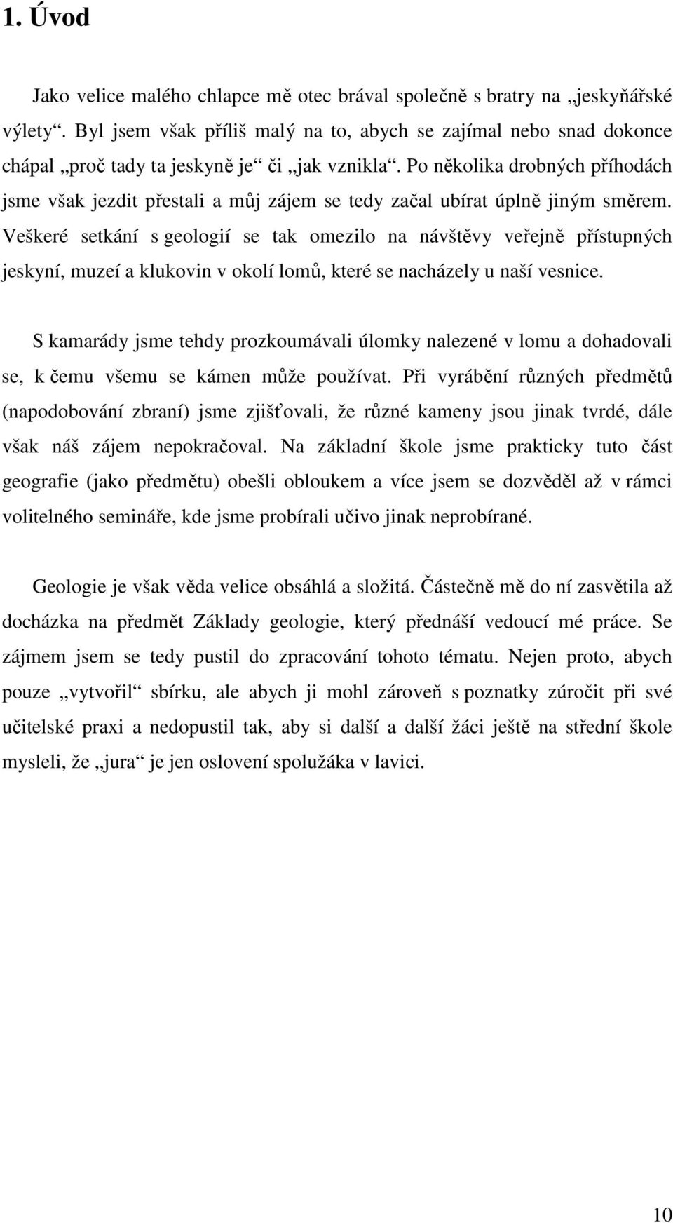 Po několika drobných příhodách jsme však jezdit přestali a můj zájem se tedy začal ubírat úplně jiným směrem.