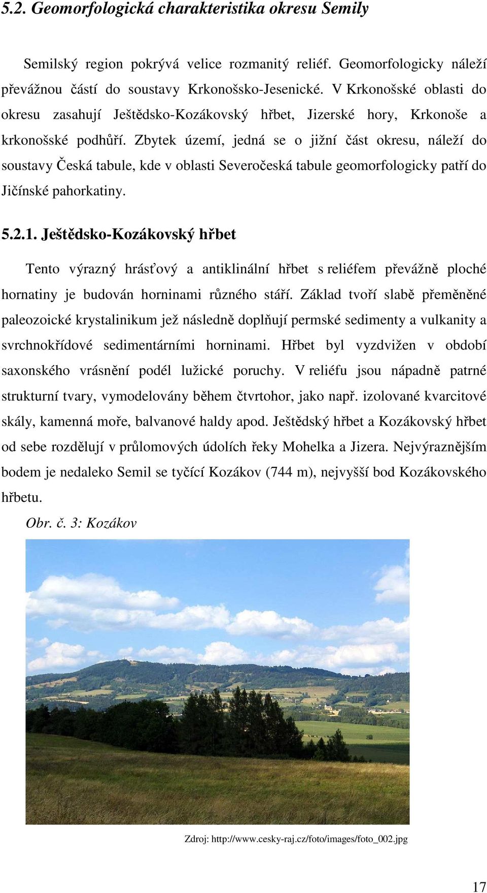 Zbytek území, jedná se o jižní část okresu, náleží do soustavy Česká tabule, kde v oblasti Severočeská tabule geomorfologicky patří do Jičínské pahorkatiny. 5.2.1.