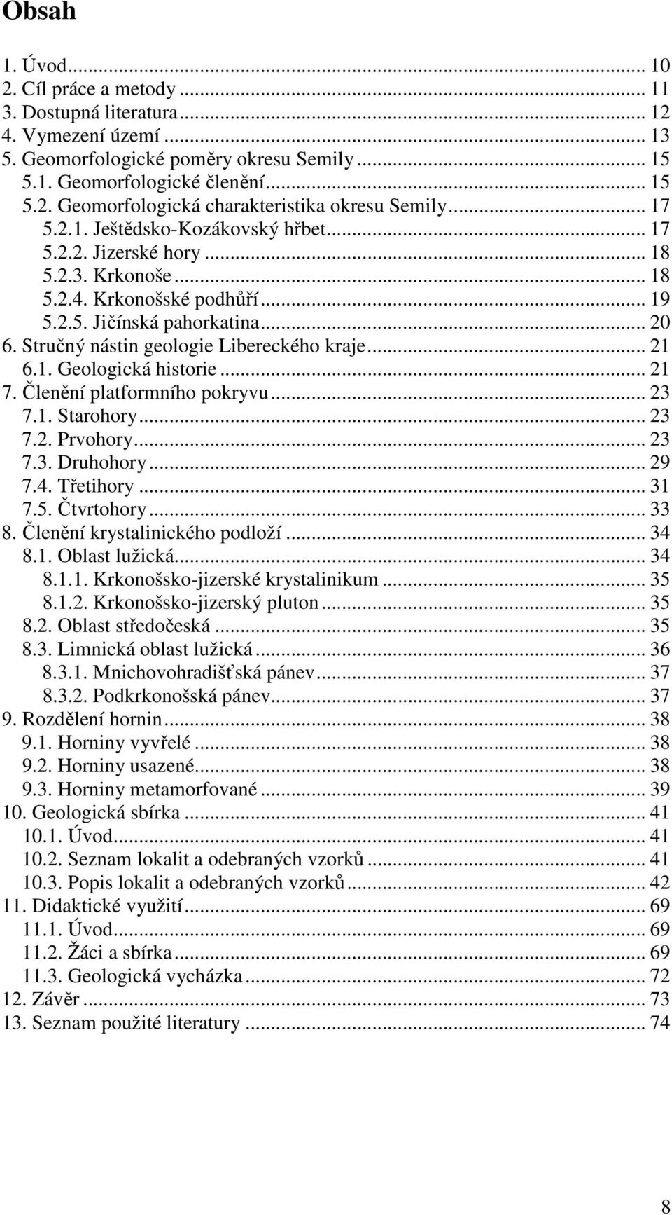 Stručný nástin geologie Libereckého kraje... 21 6.1. Geologická historie... 21 7. Členění platformního pokryvu... 23 7.1. Starohory... 23 7.2. Prvohory... 23 7.3. Druhohory... 29 7.4. Třetihory... 31 7.