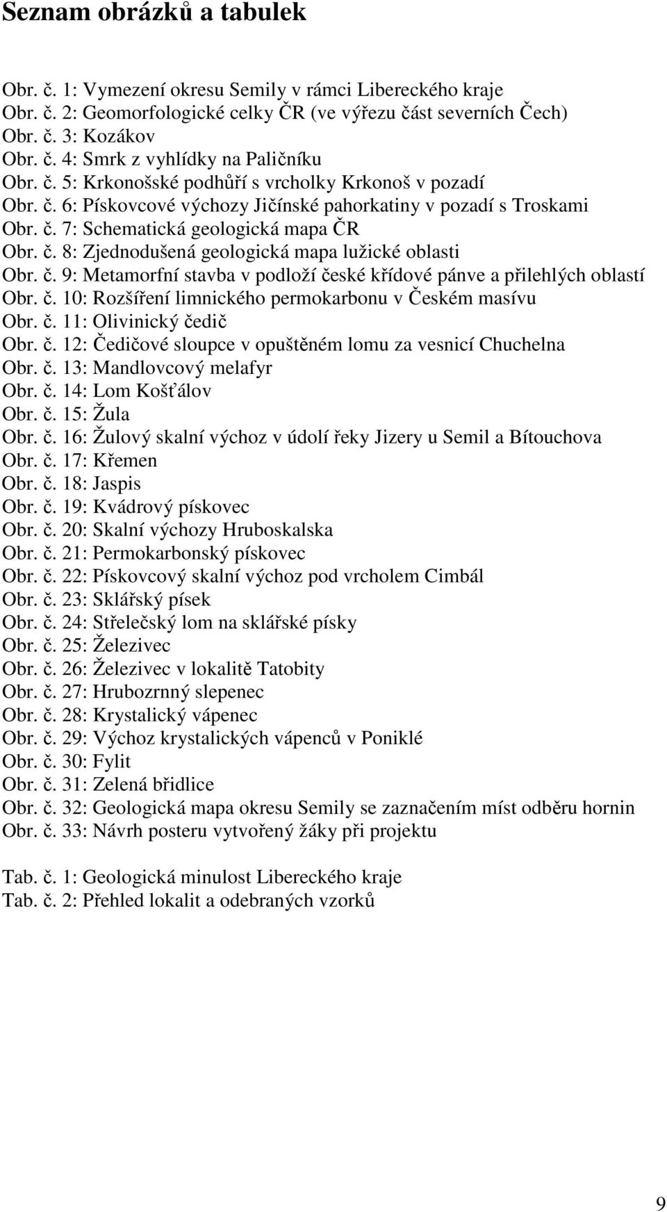 č. 9: Metamorfní stavba v podloží české křídové pánve a přilehlých oblastí Obr. č. 10: Rozšíření limnického permokarbonu v Českém masívu Obr. č. 11: Olivinický čedič Obr. č. 12: Čedičové sloupce v opuštěném lomu za vesnicí Chuchelna Obr.