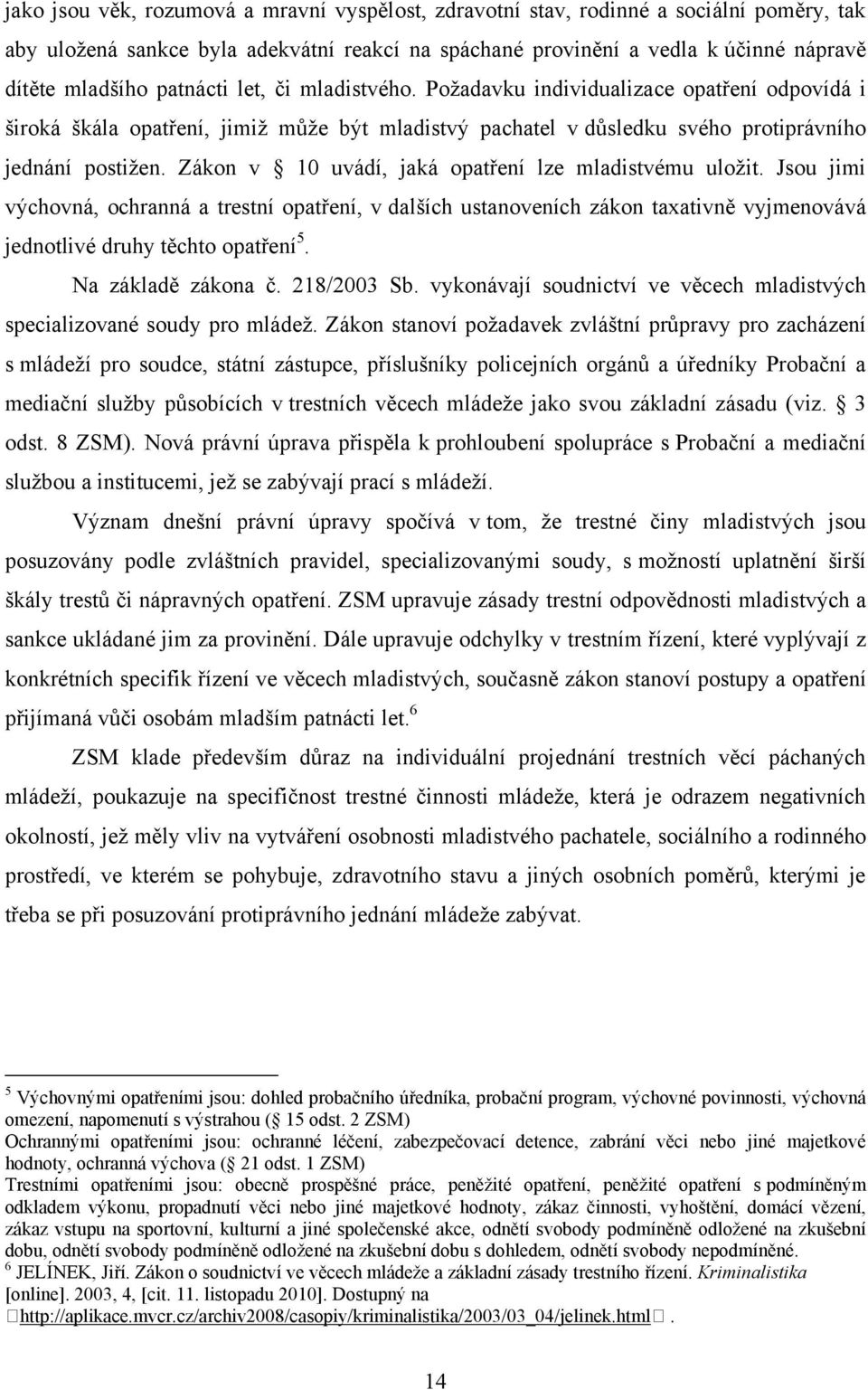 Zákon v 10 uvádí, jaká opatření lze mladistvému uložit. Jsou jimi výchovná, ochranná a trestní opatření, v dalších ustanoveních zákon taxativně vyjmenovává jednotlivé druhy těchto opatření 5.