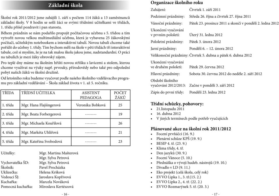 třídou a tím vytvořit novou velkou multimediální učebnu, která je vybavena 25 žákovskými počítači, učitelským notebookem a interaktivní tabulí. Novou tabuli chceme také pořídit do učebny 1. třídy.