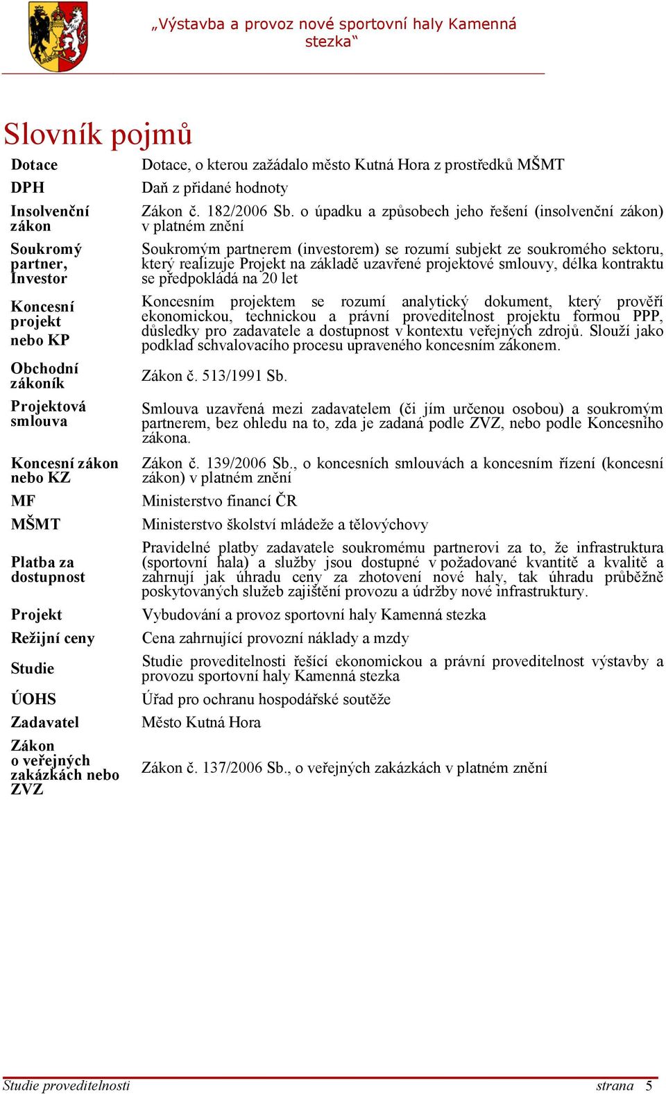 o úpadku a způsobech jeho řešení (insolvenční zákon) v platném znění Soukromým partnerem (investorem) se rozumí subjekt ze soukromého sektoru, který realizuje Projekt na základě uzavřené projektové