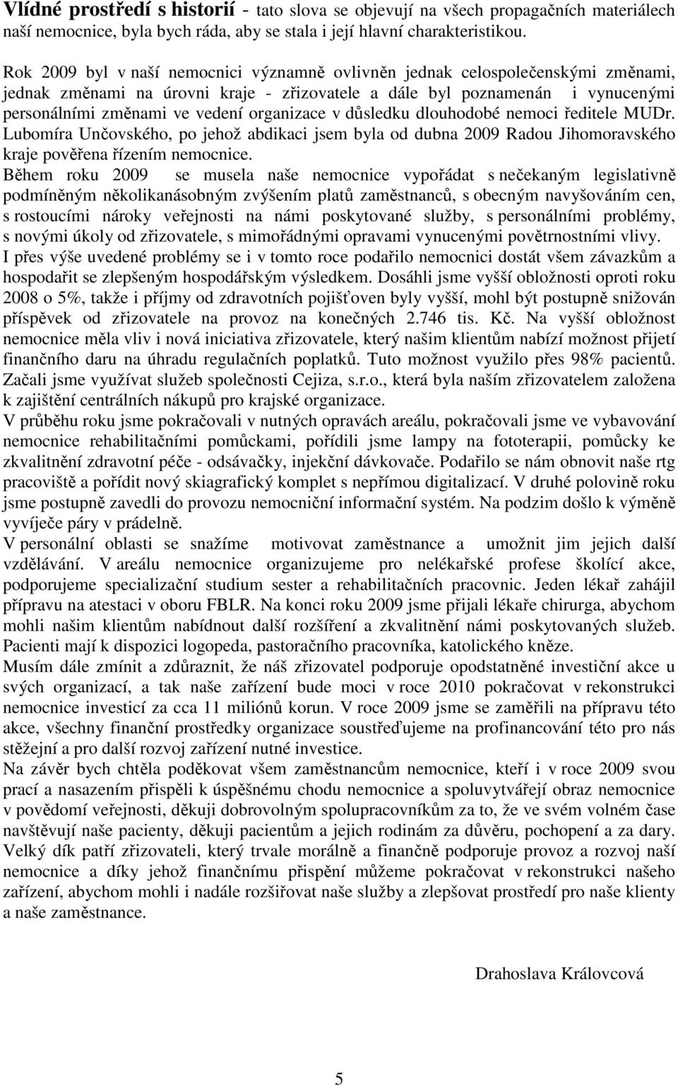 organizace v důsledku dlouhodobé nemoci ředitele MUDr. Lubomíra Unčovského, po jehož abdikaci jsem byla od dubna 2009 Radou Jihomoravského kraje pověřena řízením nemocnice.