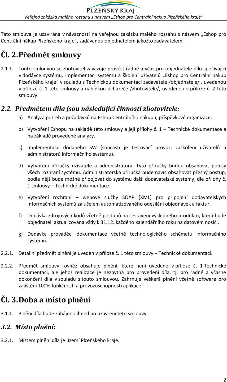 1. Touto smlouvou se zhotovitel zavazuje provést řádně a včas pro objednatele dílo spočívající v dodávce systému, implementaci systému a školení uživatelů Eshop pro Centrální nákup Plzeňského kraje v