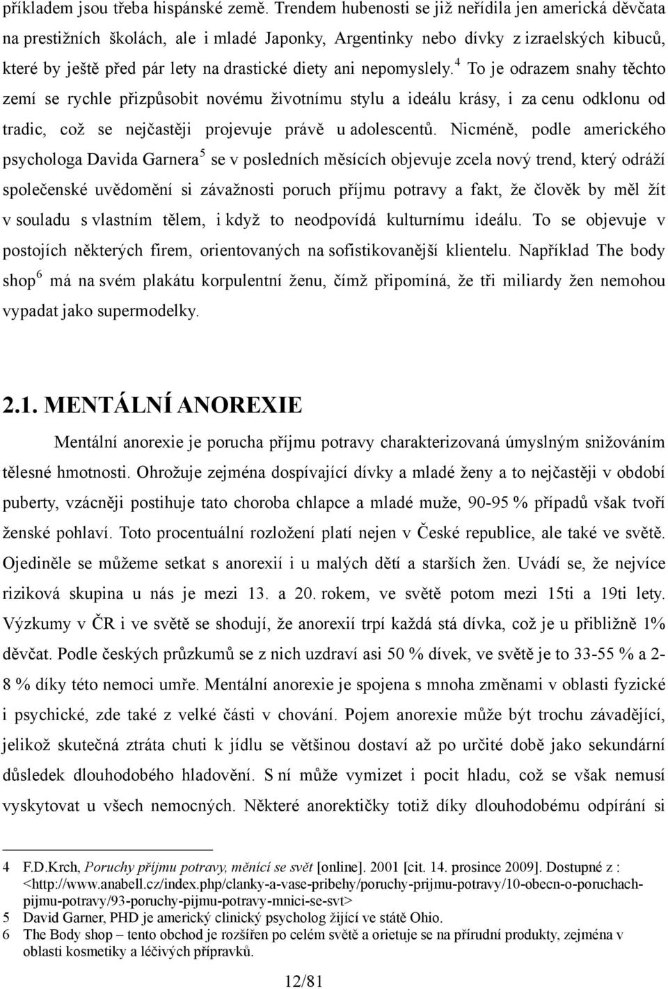 nepomyslely. 4 To je odrazem snahy těchto zemí se rychle přizpůsobit novému životnímu stylu a ideálu krásy, i za cenu odklonu od tradic, což se nejčastěji projevuje právě u adolescentů.