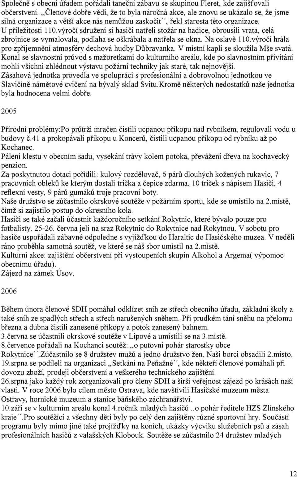 výročí sdružení si hasiči natřeli stožár na hadice, obrousili vrata, celá zbrojnice se vymalovala, podlaha se oškrábala a natřela se okna. Na oslavě 110.