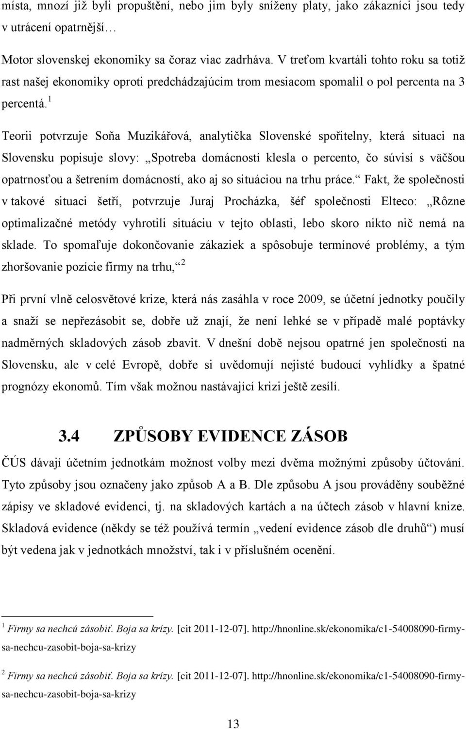 1 Teorii potvrzuje Soňa Muzikářová, analytička Slovenské spořitelny, která situaci na Slovensku popisuje slovy: Spotreba domácností klesla o percento, čo súvisí s väčšou opatrnosťou a šetrením