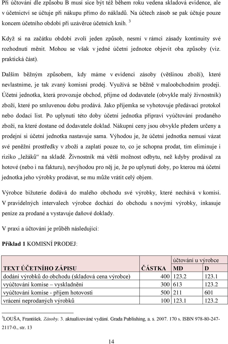 Mohou se však v jedné účetní jednotce objevit oba způsoby (viz. praktická část). Dalším běžným způsobem, kdy máme v evidenci zásoby (většinou zboží), které nevlastníme, je tak zvaný komisní prodej.