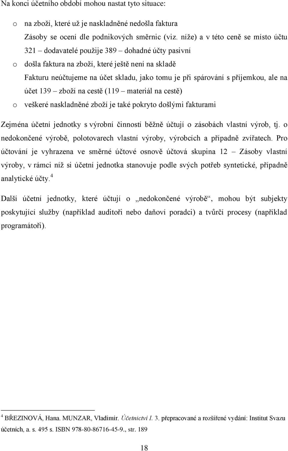 příjemkou, ale na účet 139 zboží na cestě (119 materiál na cestě) o veškeré naskladněné zboží je také pokryto došlými fakturami Zejména účetní jednotky s výrobní činností běžně účtují o zásobách