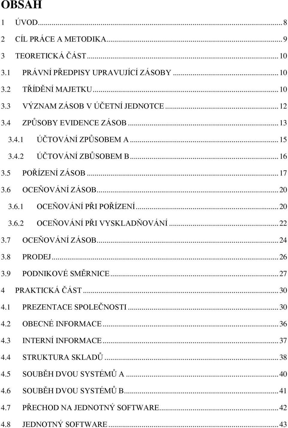 .. 22 3.7 OCEŇOVÁNÍ ZÁSOB... 24 3.8 PRODEJ... 26 3.9 PODNIKOVÉ SMĚRNICE... 27 4 PRAKTICKÁ ČÁST... 30 4.1 PREZENTACE SPOLEČNOSTI... 30 4.2 OBECNÉ INFORMACE... 36 4.3 INTERNÍ INFORMACE.