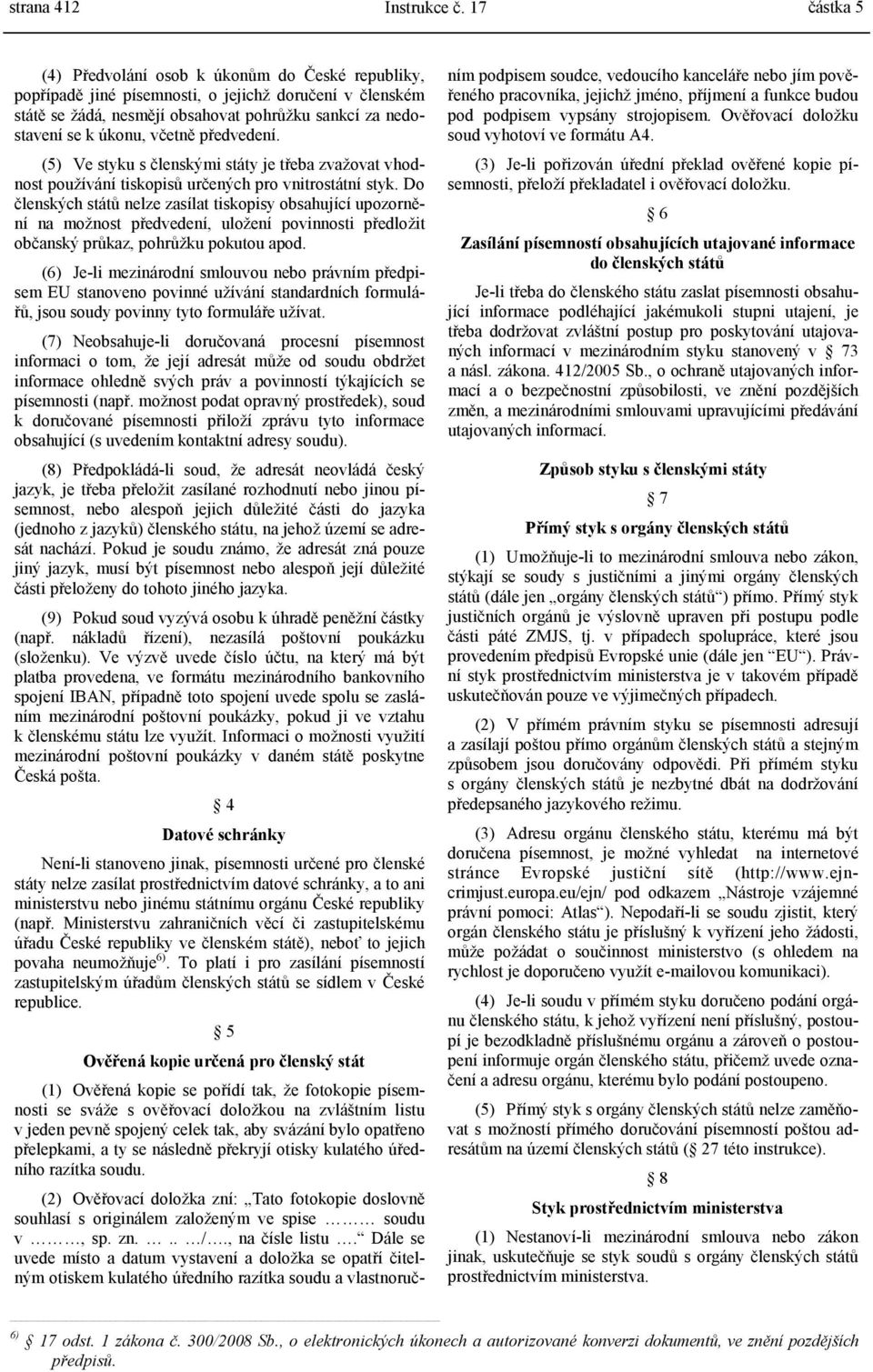 včetně předvedení. (5) Ve styku s členskými státy je třeba zvažovat vhodnost používání tiskopisů určených pro vnitrostátní styk.