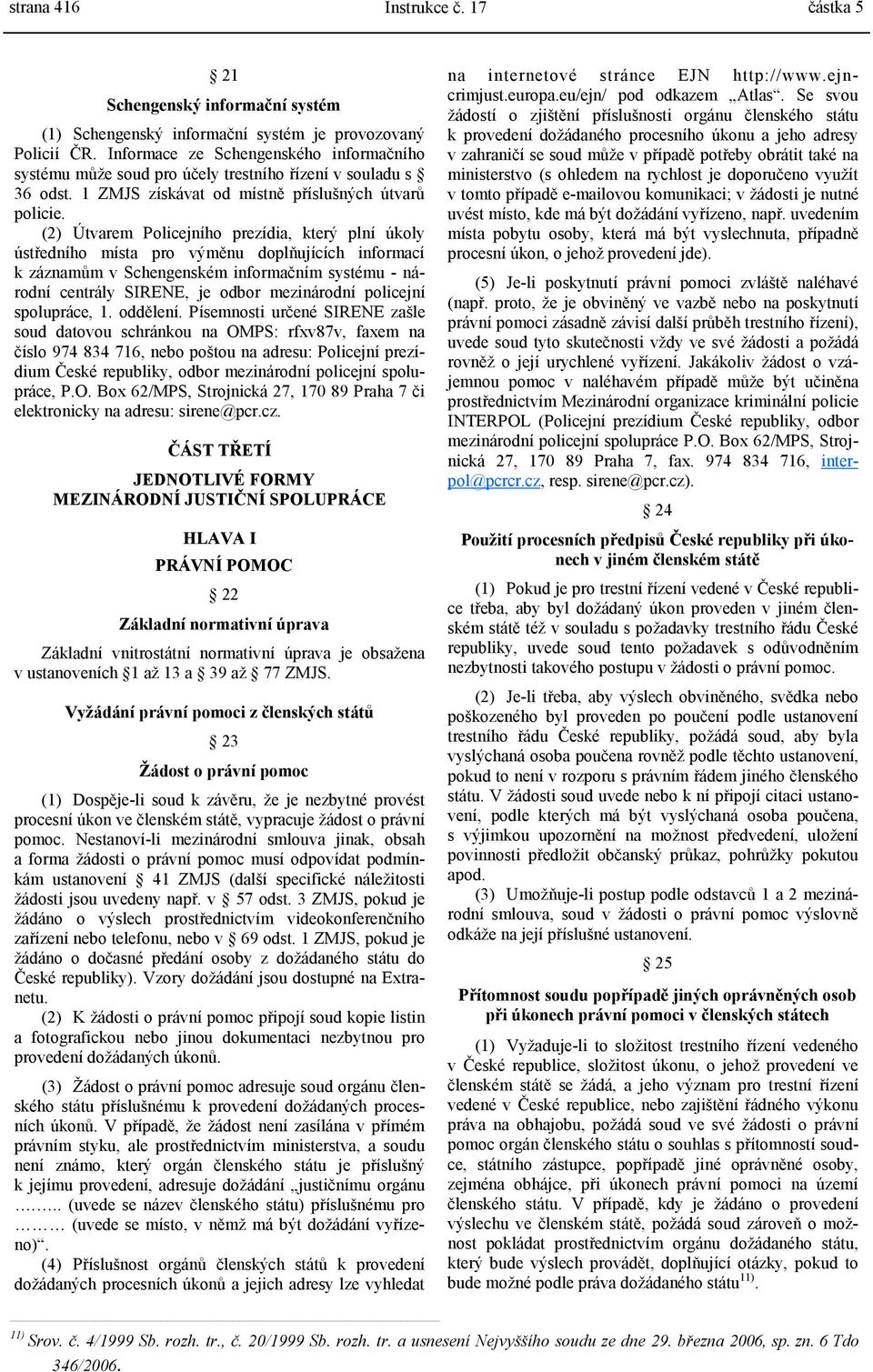 (2) Útvarem Policejního prezídia, který plní úkoly ústředního místa pro výměnu doplňujících informací k záznamům v Schengenském informačním systému - národní centrály SIRENE, je odbor mezinárodní