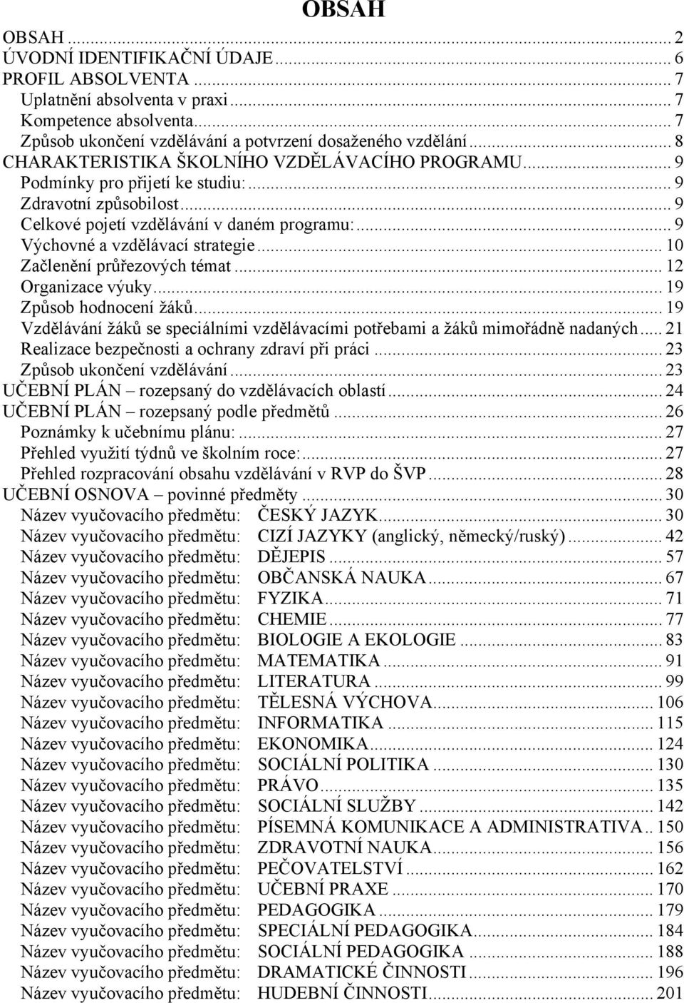 .. 10 Začlenění průřezových témat... 12 Organizace výuky... 19 Způsob hodnocení žáků... 19 Vzdělávání žáků se speciálními vzdělávacími potřebami a žáků mimořádně nadaných.