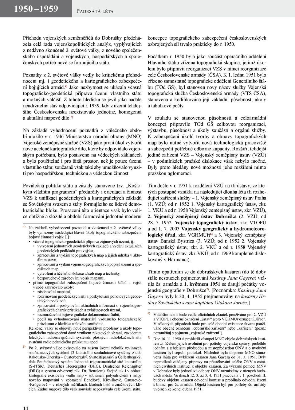 i geodetického a kartografického zabezpečení bojujících armád. 4) Jako nezbytnost se ukázala včasná topograficko-geodetická příprava území vlastního státu a možných válčišť.