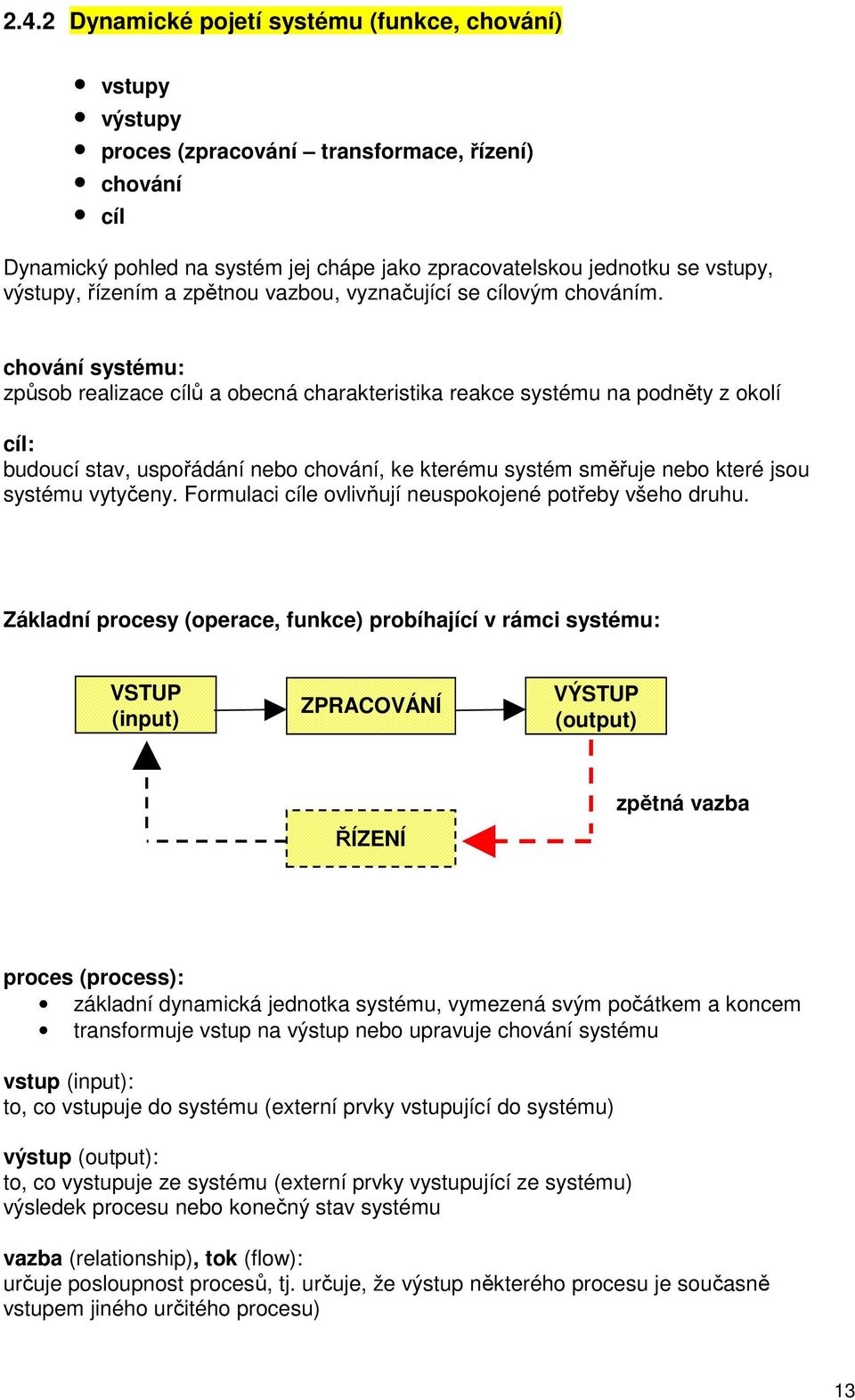 chování systému: způsob realizace cílů a obecná charakteristika reakce systému na podněty z okolí cíl: budoucí stav, uspořádání nebo chování, ke kterému systém směřuje nebo které jsou systému