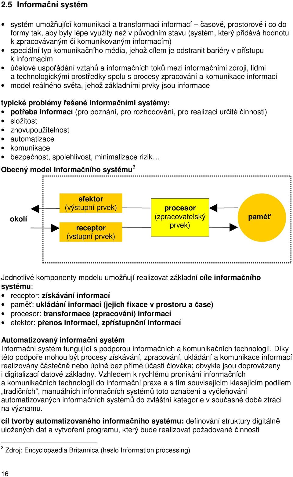 zdroji, lidmi a technologickými prostředky spolu s procesy zpracování a komunikace informací model reálného světa, jehož základními prvky jsou informace typické problémy řešené informačními systémy: