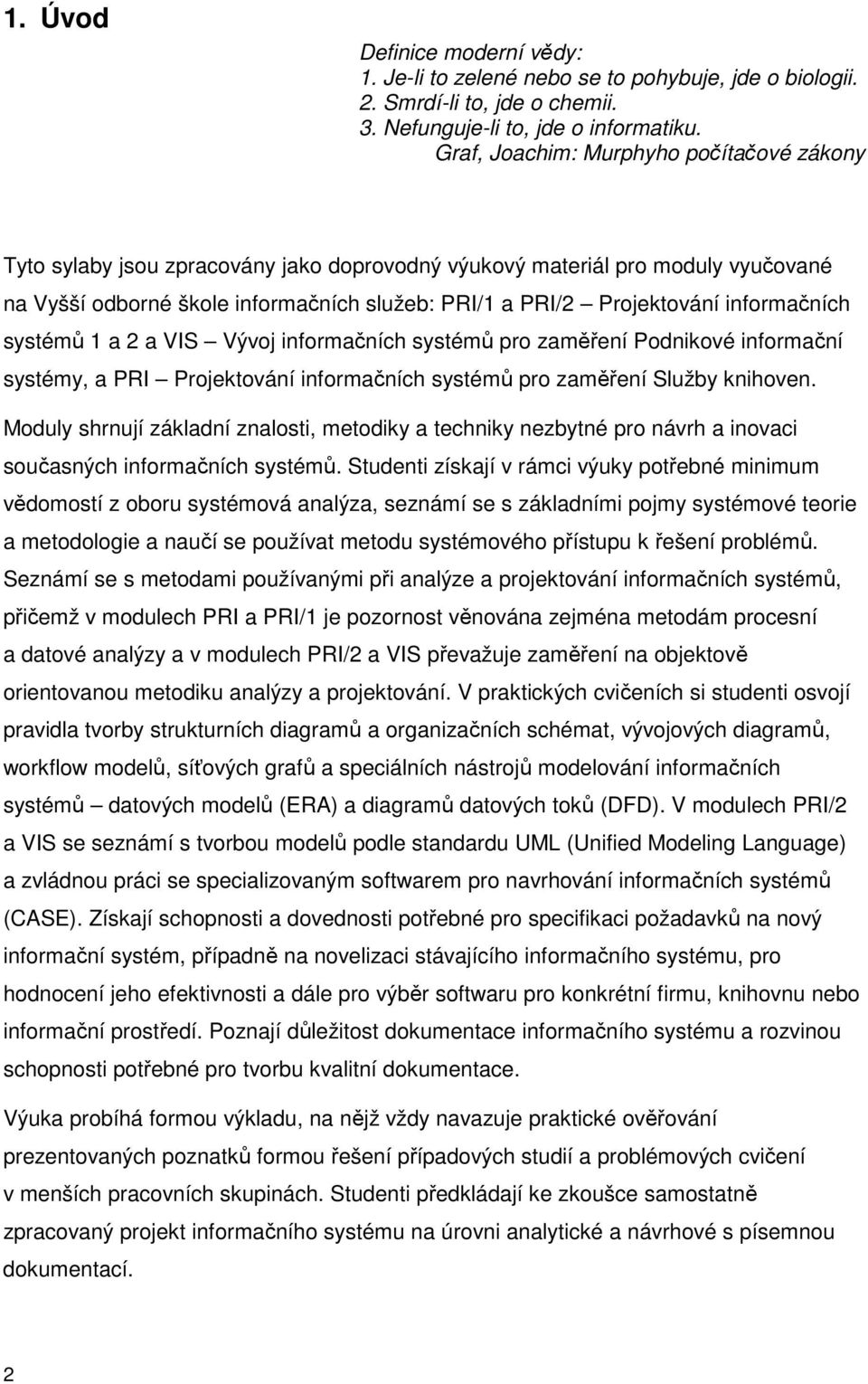 informačních systémů 1 a 2 a VIS Vývoj informačních systémů pro zaměření Podnikové informační systémy, a PRI Projektování informačních systémů pro zaměření Služby knihoven.