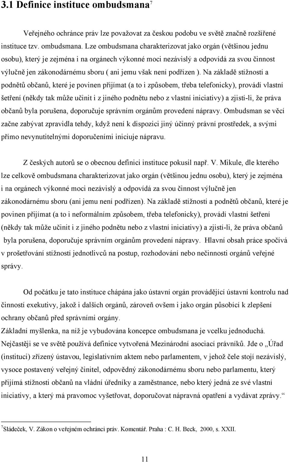 Lze ombudsmana charakterizovat jako orgán (většinou jednu osobu), který je zejména i na orgánech výkonné moci nezávislý a odpovídá za svou činnost výlučně jen zákonodárnému sboru ( ani jemu však není